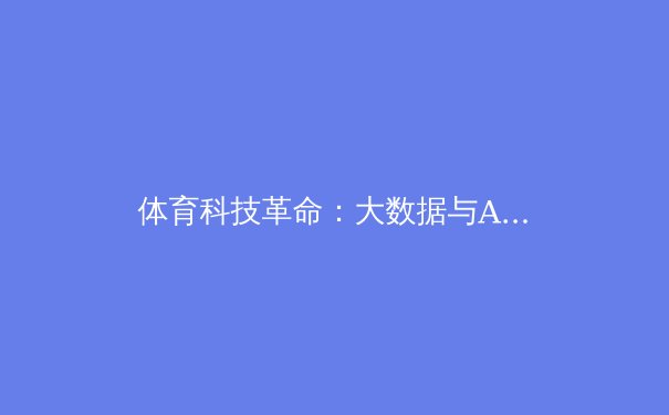体育科技革命：大数据与AI如何重塑竞技体育 - 2