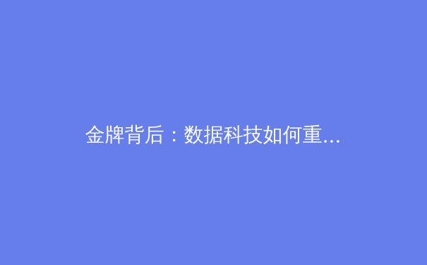 金牌背后：数据科技如何重塑现代体育竞技与商业格局 - 3