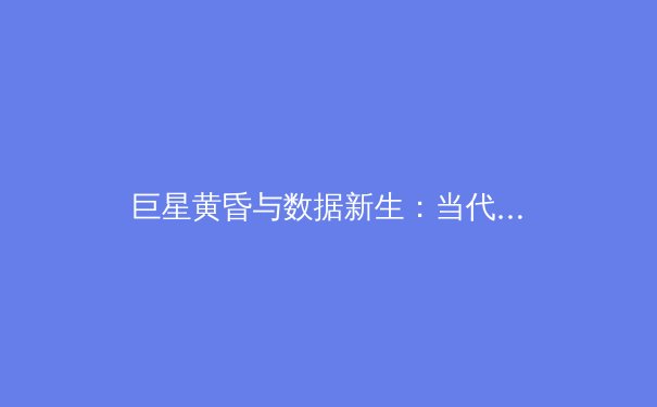 巨星黄昏与数据新生：当代体育产业的双重变奏曲